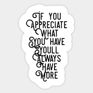 If You Appreciate What You Have You'll Always Have More Sticker